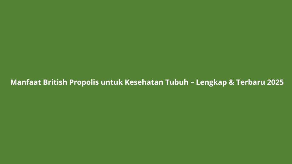 Manfaat British Propolis untuk Kesehatan Tubuh